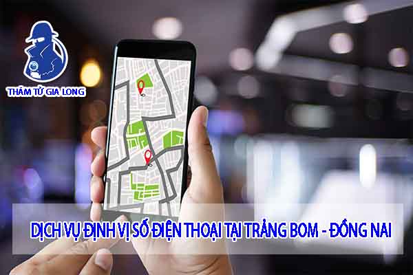 DỊCH VỤ ĐỊNH VỊ SỐ ĐIỆN THOẠI TẠI TRẢNG BOM - ĐỒNG NAI